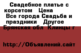 Свадебное платье с корсетом › Цена ­ 5 000 - Все города Свадьба и праздники » Другое   . Брянская обл.,Клинцы г.